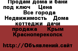 Продам дома и бани под ключ. › Цена ­ 300 000 - Все города Недвижимость » Дома, коттеджи, дачи продажа   . Крым,Красноперекопск